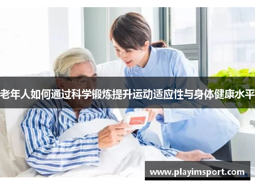老年人如何通过科学锻炼提升运动适应性与身体健康水平